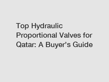 Top Hydraulic Proportional Valves for Qatar: A Buyer’s Guide