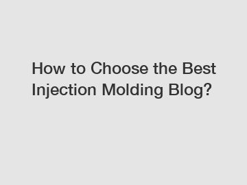 How to Choose the Best Injection Molding Blog?