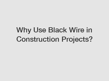 Why Use Black Wire in Construction Projects?