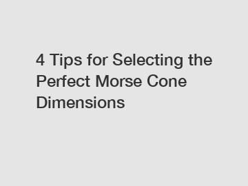 4 Tips for Selecting the Perfect Morse Cone Dimensions