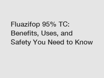 Fluazifop 95% TC: Benefits, Uses, and Safety You Need to Know