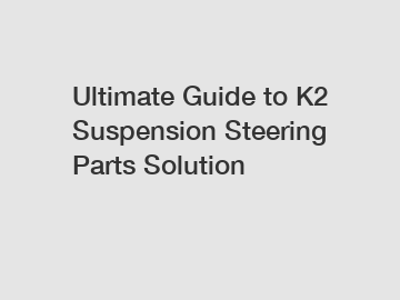 Ultimate Guide to K2 Suspension Steering Parts Solution