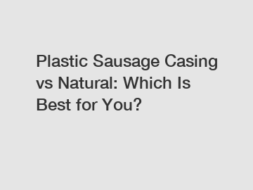 Plastic Sausage Casing vs Natural: Which Is Best for You?