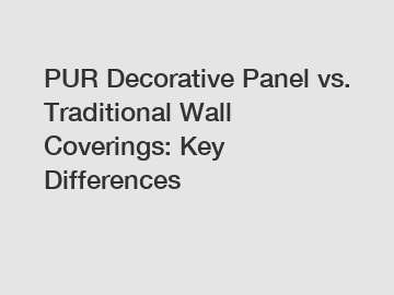 PUR Decorative Panel vs. Traditional Wall Coverings: Key Differences
