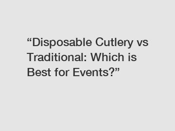 “Disposable Cutlery vs Traditional: Which is Best for Events?”