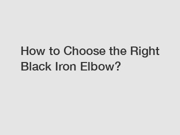 How to Choose the Right Black Iron Elbow?