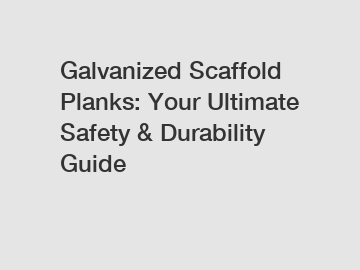 Galvanized Scaffold Planks: Your Ultimate Safety & Durability Guide