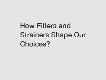 How Filters and Strainers Shape Our Choices?