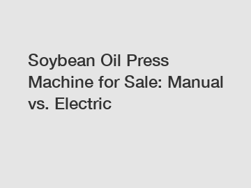 Soybean Oil Press Machine for Sale: Manual vs. Electric