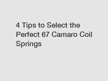 4 Tips to Select the Perfect 67 Camaro Coil Springs