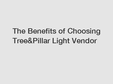 The Benefits of Choosing Tree&Pillar Light Vendor