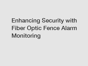 Enhancing Security with Fiber Optic Fence Alarm Monitoring