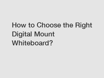 How to Choose the Right Digital Mount Whiteboard?