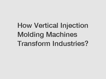 How Vertical Injection Molding Machines Transform Industries?