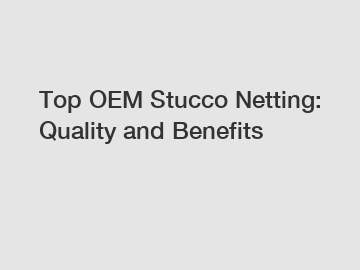 Top OEM Stucco Netting: Quality and Benefits