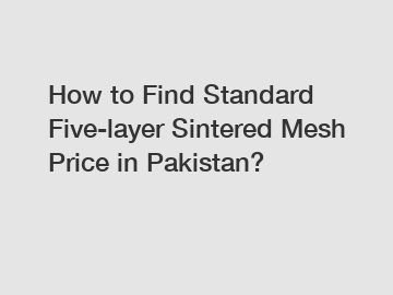 How to Find Standard Five-layer Sintered Mesh Price in Pakistan?