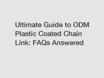 Ultimate Guide to ODM Plastic Coated Chain Link: FAQs Answered