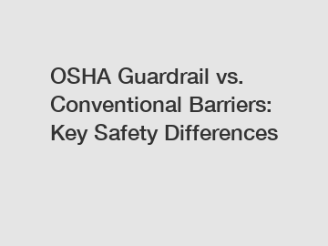 OSHA Guardrail vs. Conventional Barriers: Key Safety Differences