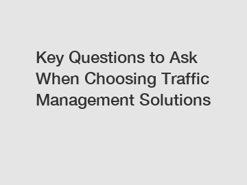 Key Questions to Ask When Choosing Traffic Management Solutions