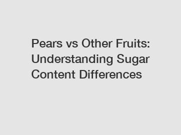 Pears vs Other Fruits: Understanding Sugar Content Differences