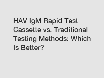 HAV IgM Rapid Test Cassette vs. Traditional Testing Methods: Which Is Better?