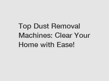 Top Dust Removal Machines: Clear Your Home with Ease!