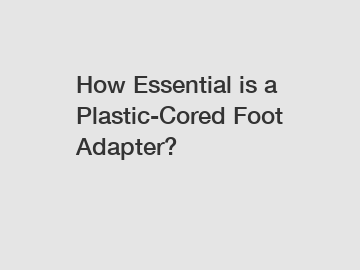How Essential is a Plastic-Cored Foot Adapter?