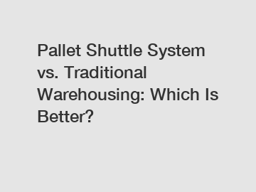 Pallet Shuttle System vs. Traditional Warehousing: Which Is Better?