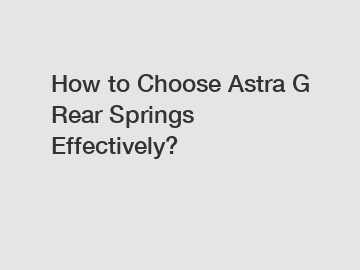 How to Choose Astra G Rear Springs Effectively?