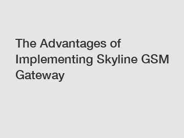 The Advantages of Implementing Skyline GSM Gateway