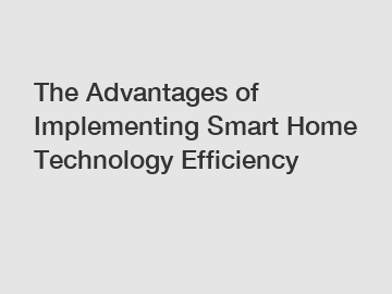 The Advantages of Implementing Smart Home Technology Efficiency