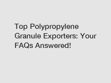 Top Polypropylene Granule Exporters: Your FAQs Answered!