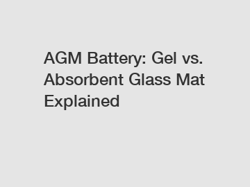 AGM Battery: Gel vs. Absorbent Glass Mat Explained