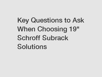 Key Questions to Ask When Choosing 19" Schroff Subrack Solutions