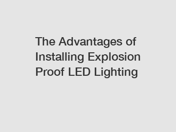 The Advantages of Installing Explosion Proof LED Lighting