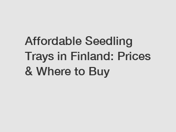 Affordable Seedling Trays in Finland: Prices & Where to Buy