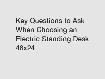 Key Questions to Ask When Choosing an Electric Standing Desk 48x24