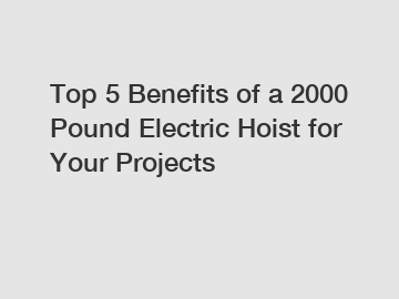 Top 5 Benefits of a 2000 Pound Electric Hoist for Your Projects