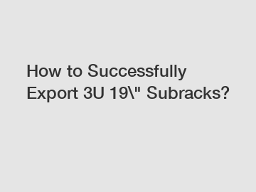 How to Successfully Export 3U 19\" Subracks? How to Successfully Export 3U 19\" Subracks?