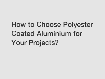 How to Choose Polyester Coated Aluminium for Your Projects?