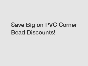 Save Big on PVC Corner Bead Discounts!