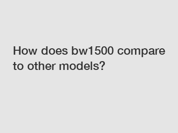 How does bw1500 compare to other models?
