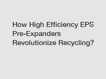 How High Efficiency EPS Pre-Expanders Revolutionize Recycling?