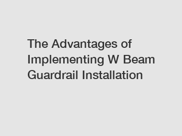The Advantages of Implementing W Beam Guardrail Installation