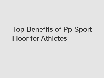 Top Benefits of Pp Sport Floor for Athletes