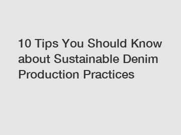 10 Tips You Should Know about Sustainable Denim Production Practices