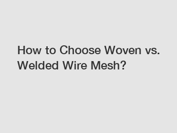 How to Choose Woven vs. Welded Wire Mesh?