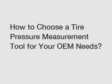 How to Choose a Tire Pressure Measurement Tool for Your OEM Needs?