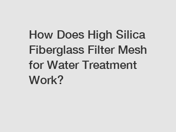 How Does High Silica Fiberglass Filter Mesh for Water Treatment Work?