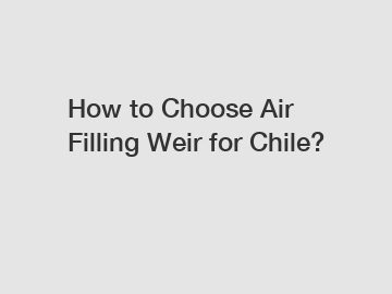 How to Choose Air Filling Weir for Chile?